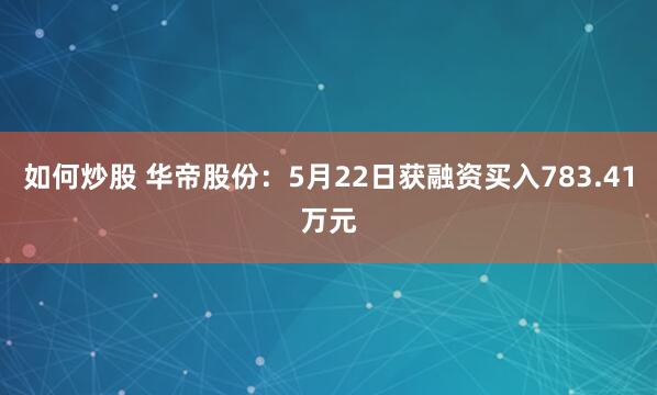 如何炒股 华帝股份：5月22日获融资买入783.41万元