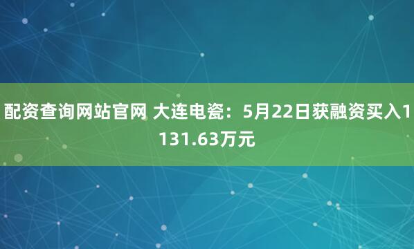 配资查询网站官网 大连电瓷：5月22日获融资买入1131.63万元
