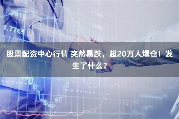 股票配资中心行情 突然暴跌，超20万人爆仓！发生了什么？