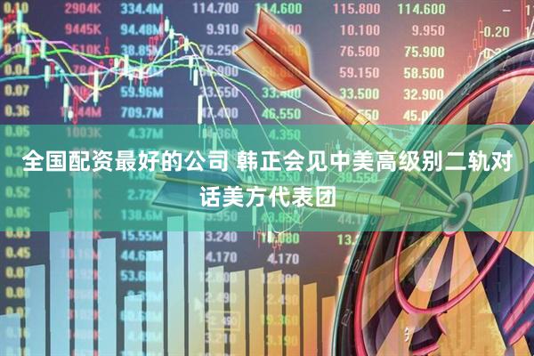 全国配资最好的公司 韩正会见中美高级别二轨对话美方代表团