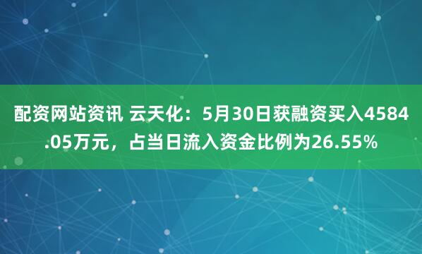 配资网站资讯 云天化：5月30日获融资买入4584.05万元，占当日流入资金比例为26.55%