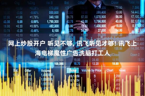 网上炒股开户 听见不够, 讯飞听见才够! 讯飞上海电梯魔性广告洗脑打工人