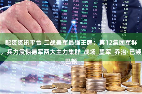 配资资讯平台 二战美军最强王牌：第12集团军群，兵力震惊德军两大主力集群_战场_盟军_乔治·巴顿