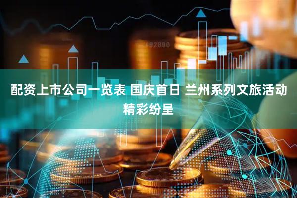 配资上市公司一览表 国庆首日 兰州系列文旅活动精彩纷呈